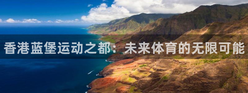 JJB竞技宝官方正版app娱乐首页网站大全：香港蓝堡