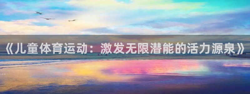 JJB竞技宝官网下载平台注册要钱吗：《儿童体育运动：