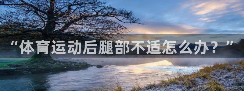 JJB竞技宝官方正版app五金厂：“体育运动后腿部不