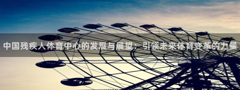 JJB竞技宝官网下载招商电话号码查询：中国残疾人体育