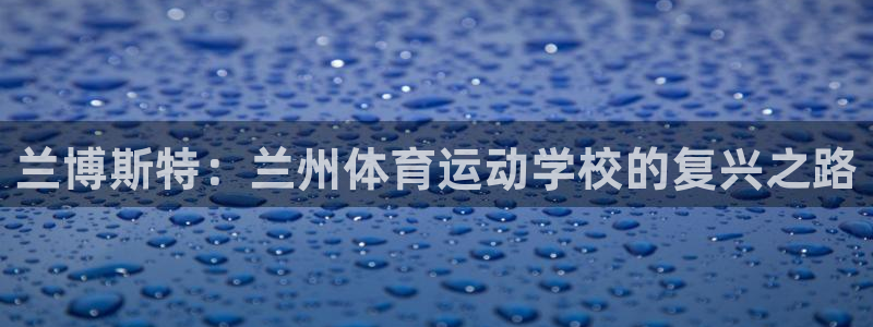 注册JJB竞技宝官方正版app：兰博斯特：兰州体育运