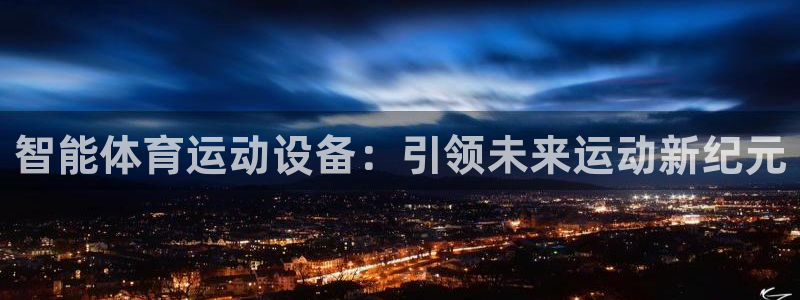 JJB竞技宝官网下载招商电话地址：智能体育运动设备：