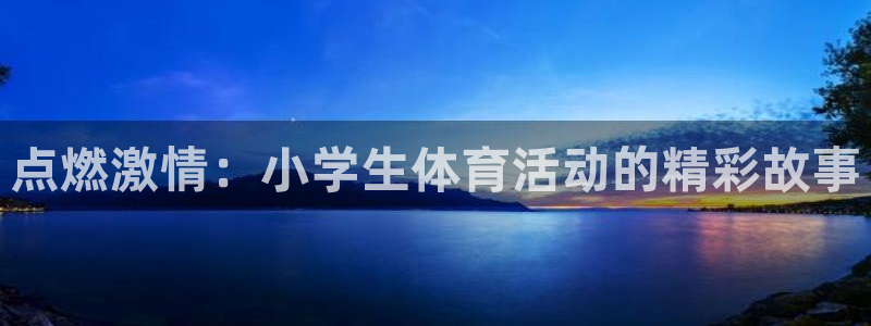 JJB竞技宝官网下载平台是正规平台吗安全吗：点燃激情