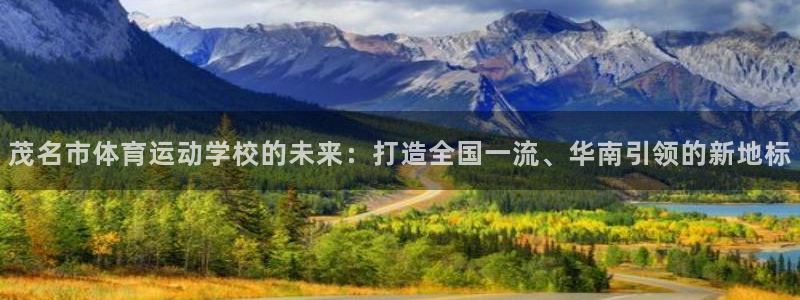 JJB竞技宝官网下载软件：茂名市体育运动学校的未来：