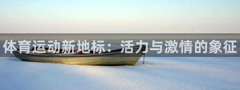 JJB竞技宝官网下载平台注册：体育运动新地标：活力与