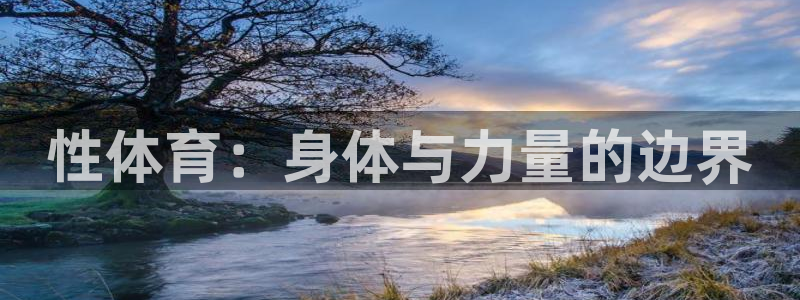 JJB竞技宝官方正版app官网：性体育：身体与力量的边界