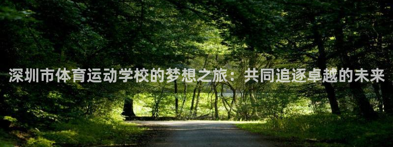 JJB竞技宝官网下载招商电话号码是多少：深圳市体育运动学校的