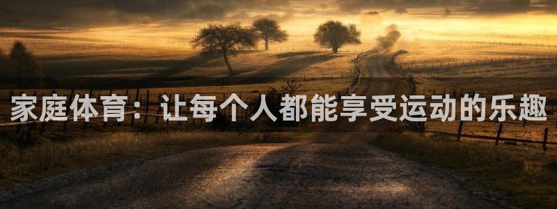 JJB竞技宝官网下载平台是正规平台吗安全吗：家庭体育