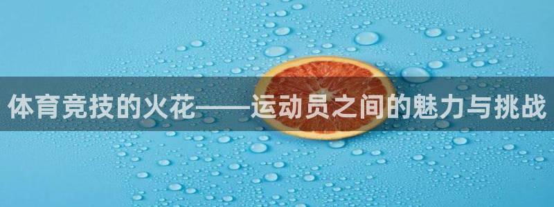 竞技宝电竞：体育竞技的火花——运动员之间的魅力与挑战