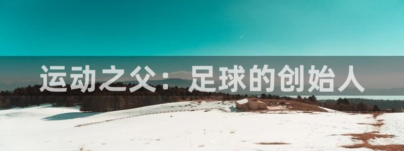  竞技宝会黑钱吗：运动之父：足球的创始人