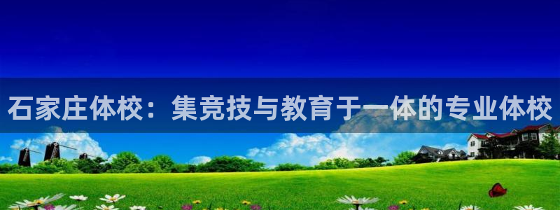 竞技宝登录入口：石家庄体校：集竞技与教育于一体的专业体校