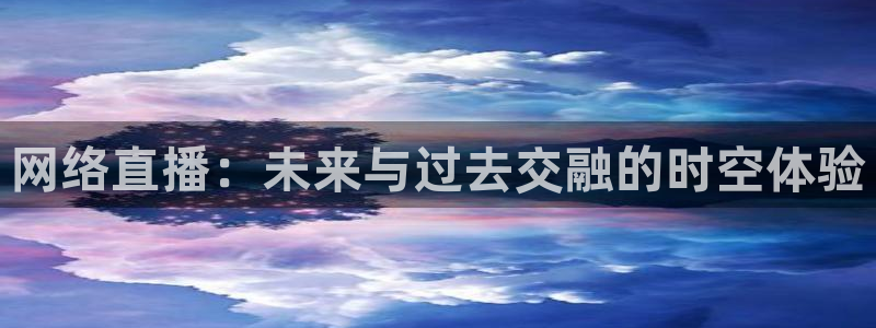 熊猫体育公园：网络直播：未来与过去交融的时空体验