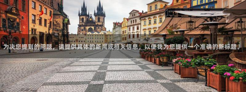 熊猫视频直播：为决您提到的问题，请提供具体的新闻或相关信息，以便我为您提供一个准确的新标题。