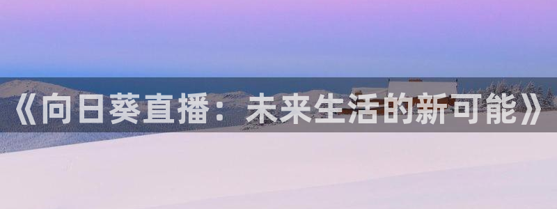 下载熊猫直播app：《向日葵直播：未来生活的新可能》