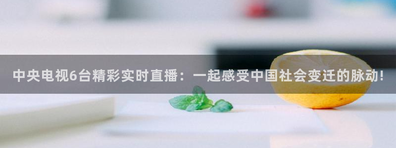 熊猫app直播：中央电视6台精彩实时直播：一起感受中国社会变迁的脉动!
